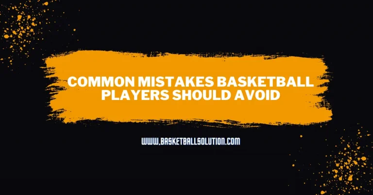 Common Mistakes Basketball Players Should Avoid